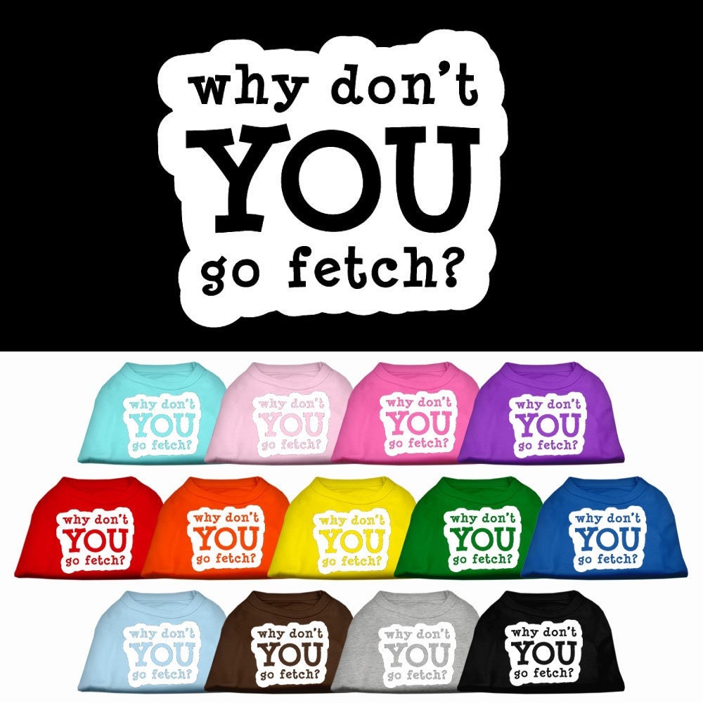 Pet Dog & Cat Shirt Screen Printed, "Why Don't You Go Fetch?"-0